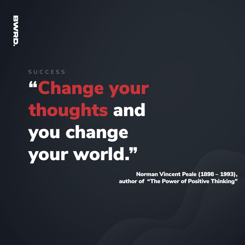“Change your  thoughts and  you change  your world.”  Norman Vincent Peale (1898 – 1993),  author of  “The Power of Positive Thinking”