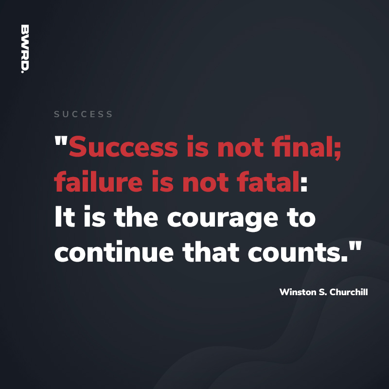 "Success is not final; failure is not fatal: It is the courage to continue that counts." - Winston S. Churchill