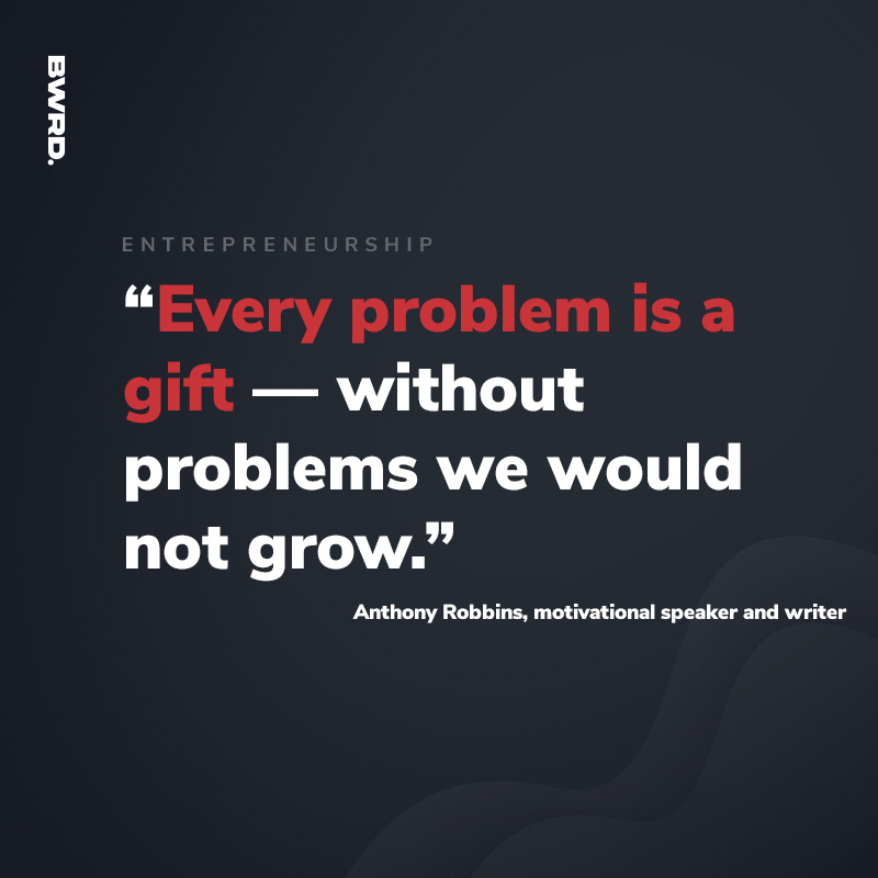 “Every problem is a gift — without problems we would not grow.” - Anthony Robbins, motivational speaker and writer