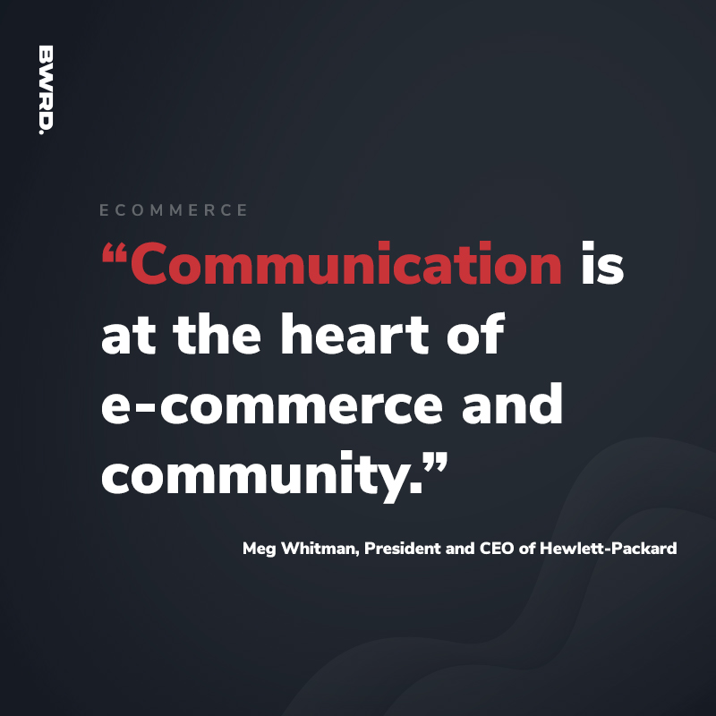 “Communication is at the heart of e-commerce and community.” - Meg Whitman, President and CEO of Hewlett-Packard