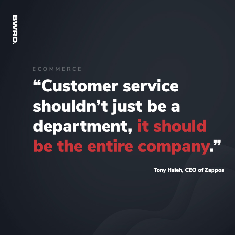 “Customer service shouldn’t just be a department, it should be the entire company” - Tony Hsieh, CEO of Zappos