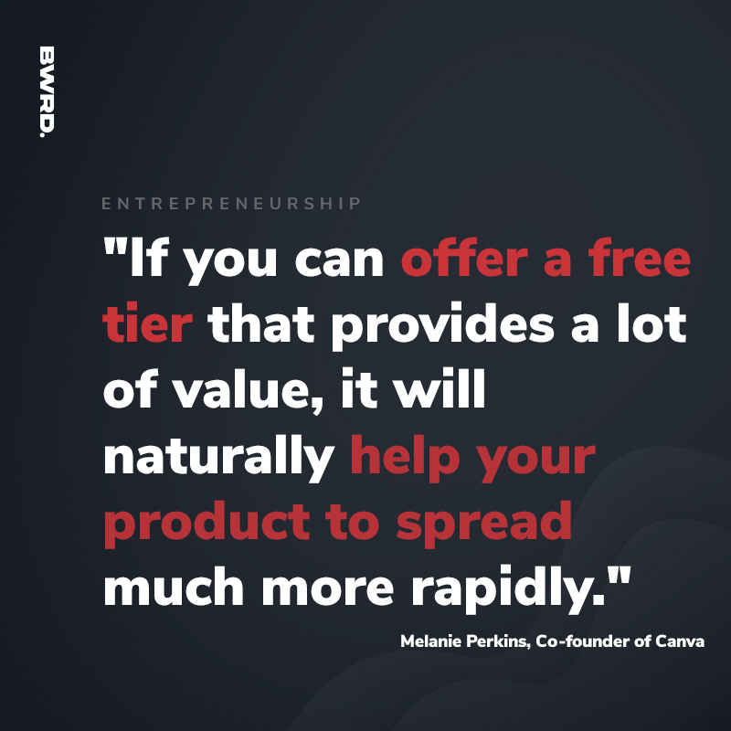 "If you can offer a free tier that provides a lot of value, it will naturally help your product to spread much more rapidly." - Melanie Perkins, Co-founder of Canva