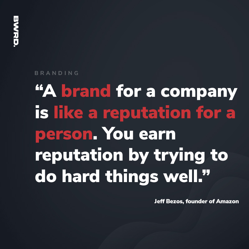 “A brand for a company is like a reputation for a person. You earn reputation by trying to do hard things well.” - Jeff Bezos, founder of Amazon