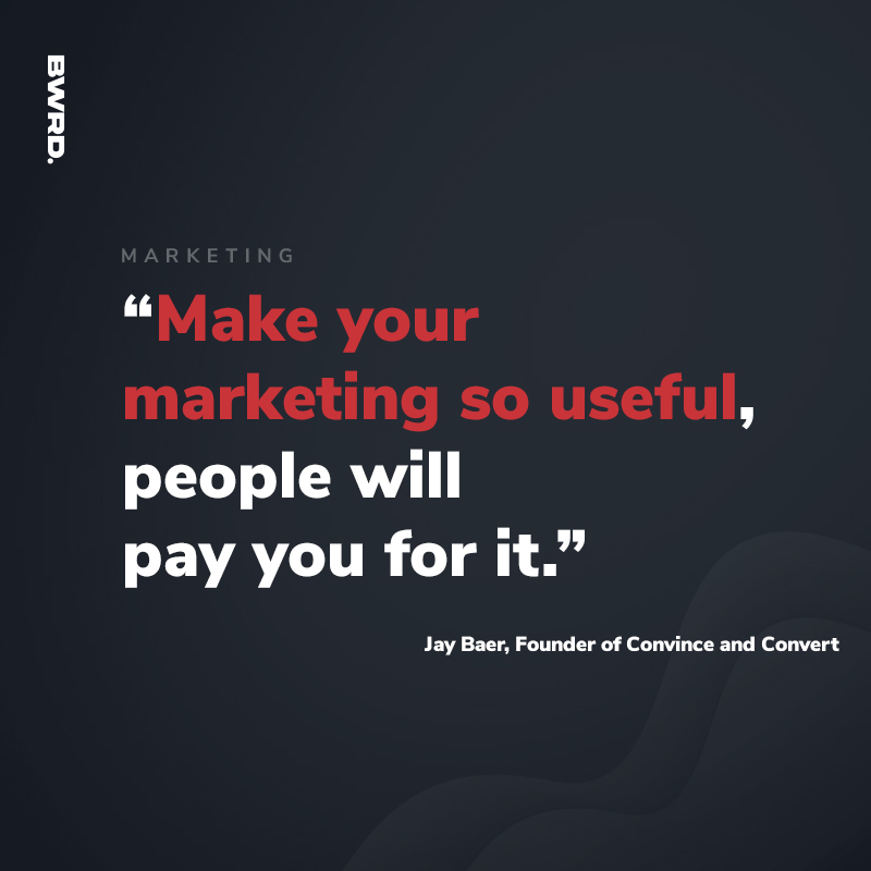 “Make your marketing so useful, people will pay you for it.” -Jay Baer, Founder of Convince and Convert