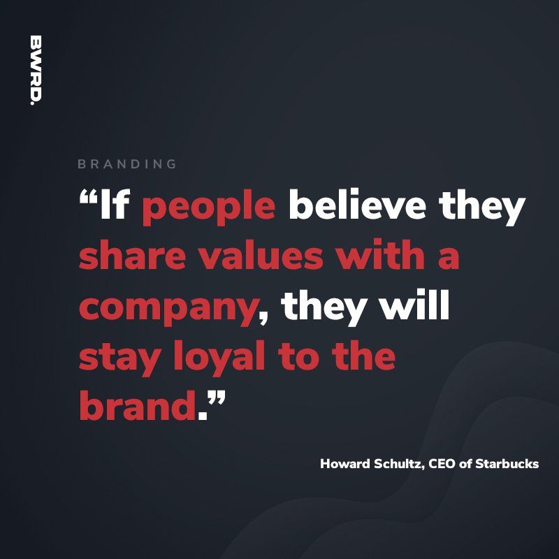 “If people believe they share values with a company, they will stay loyal to the brand.” - Howard Schultz, CEO of Starbucks