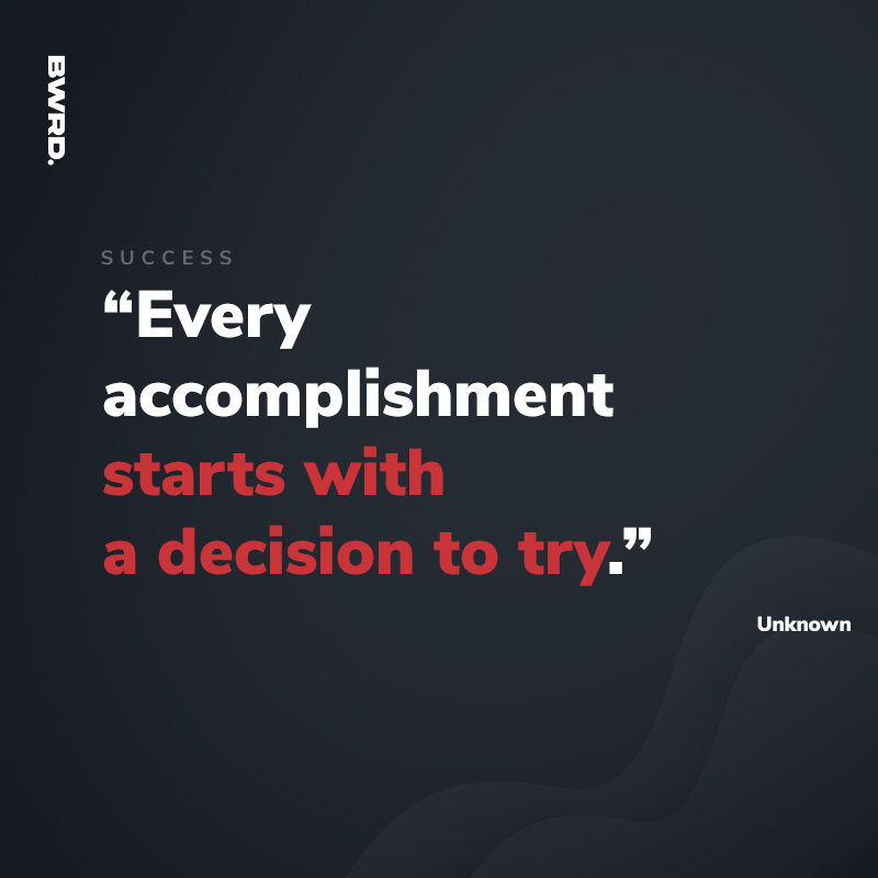 accomplishment starts with a decision to try.”  Unknown