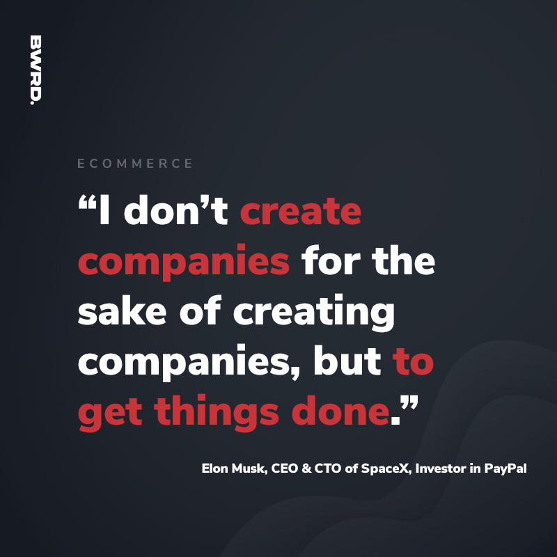 “I don’t create companies for the sake of creating companies, but to get things done.” – Elon Musk, CEO & CTO of SpaceX, Investor in PayPal