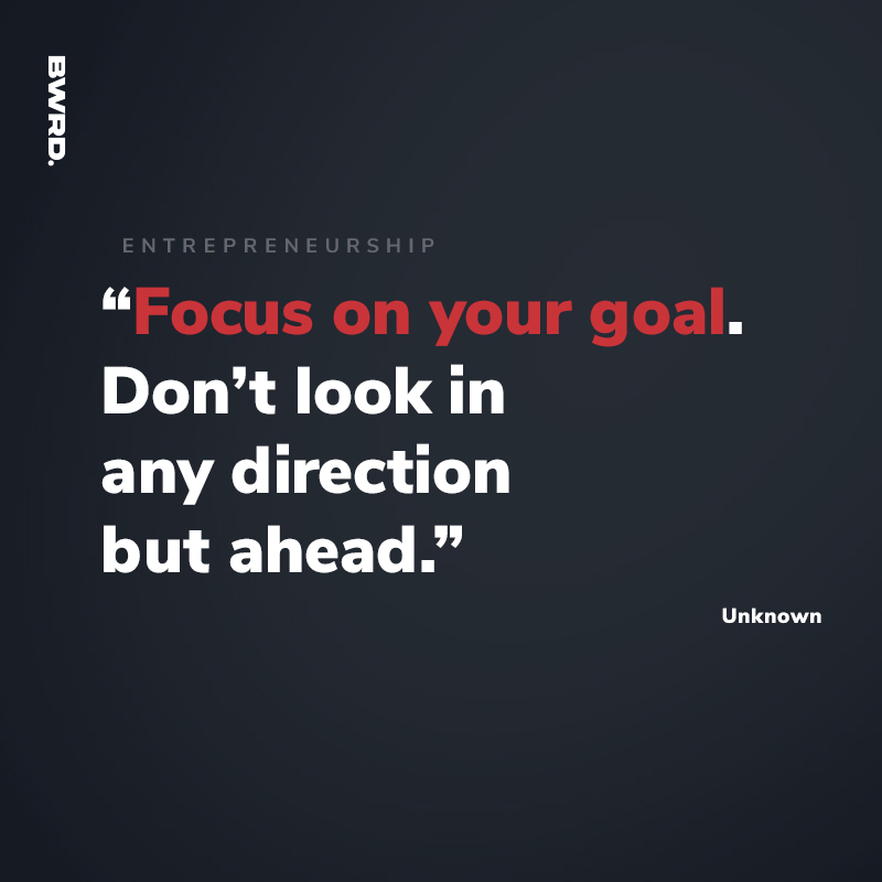 “Focus on your goal. Don’t look in any direction but ahead.” - Unknown