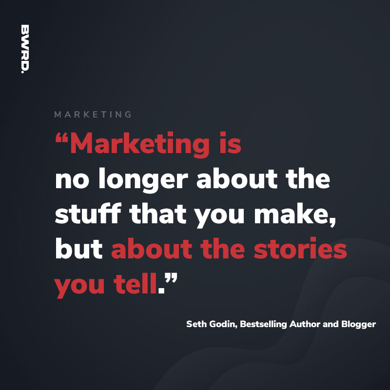 Marketing is no longer about the stuff that you make, but about the stories you tell.”  –Seth Godin, Bestselling Author and Blogger