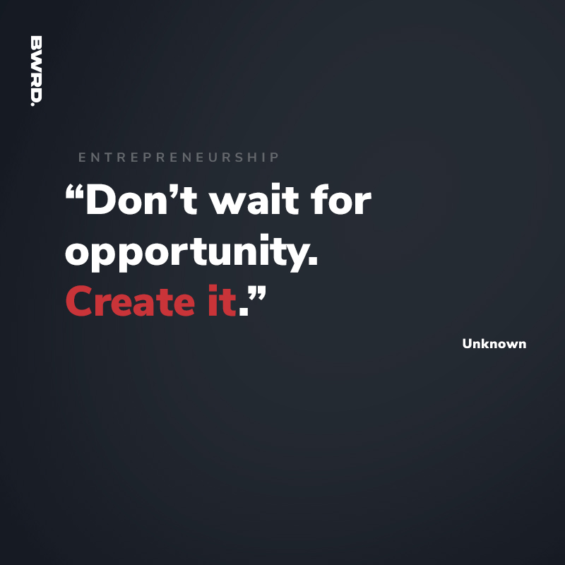 “Don’t wait for opportunity. Create it." - Unknown