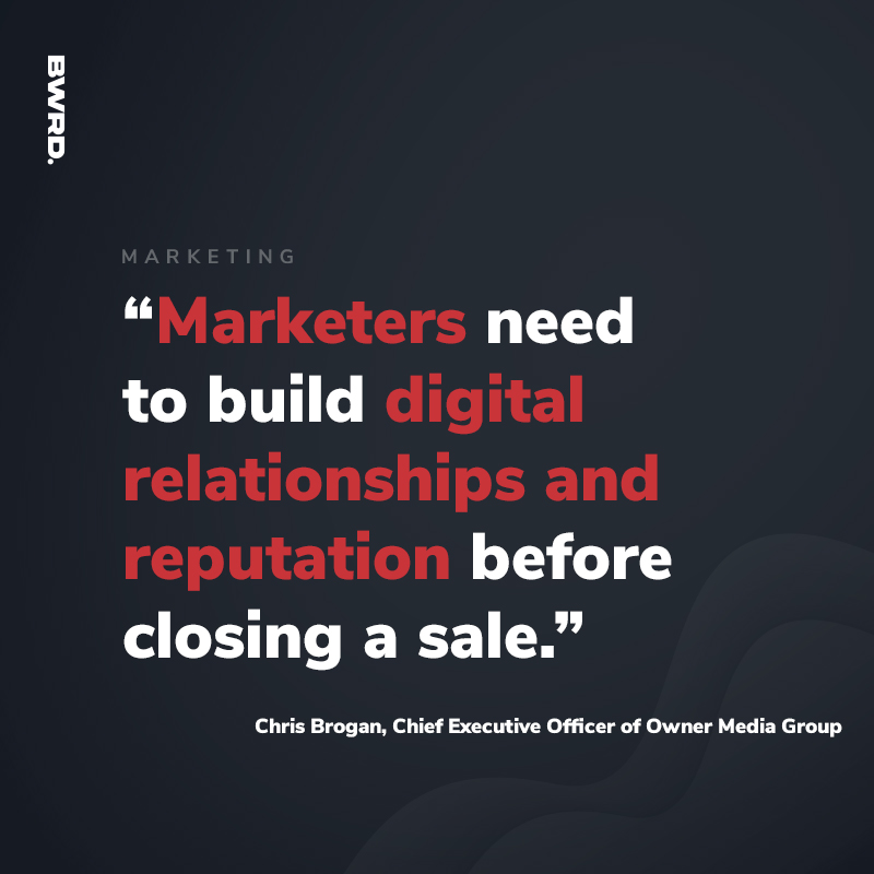 “Marketers need to build digital relationships and reputation before closing a sale.”  –Chris Brogan, Chief Executive Officer of Owner Media Group