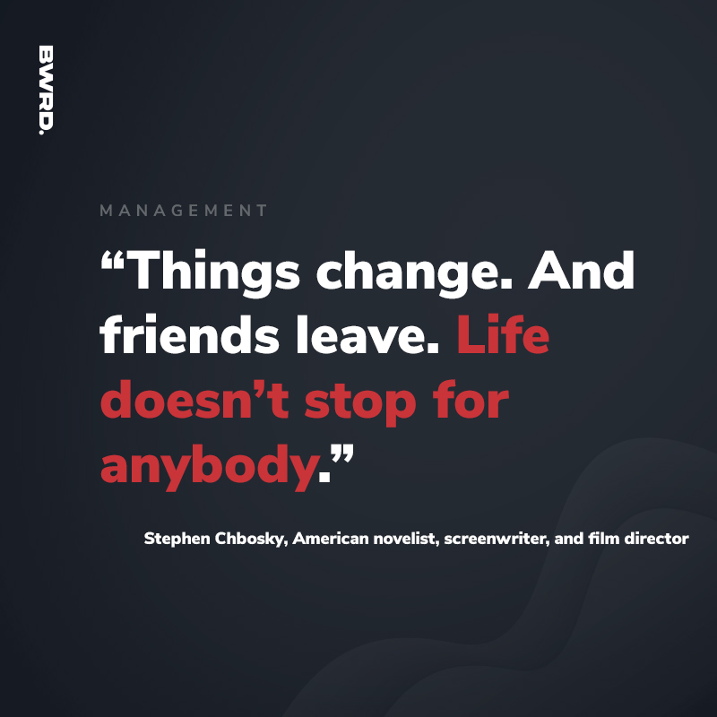 “Things change. And friends leave. Life doesn’t stop for anybody.”   Stephen Chbosky, American novelist, screenwriter, and film director