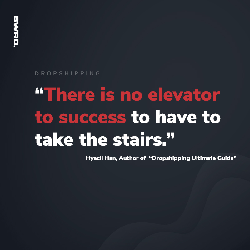 “There is no elevator to success to have to take the stairs.” Hyacil Han, Author of “Dropshipping Ultimate Guide”