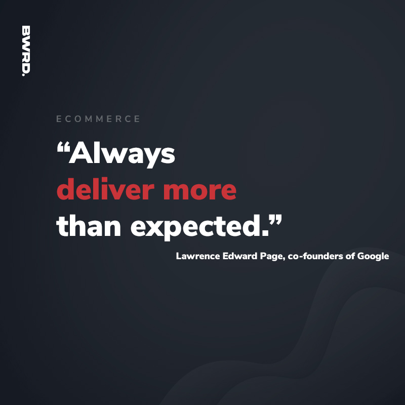 “Always deliver more than expected.”  Lawrence Edward Page, co-founders of Google