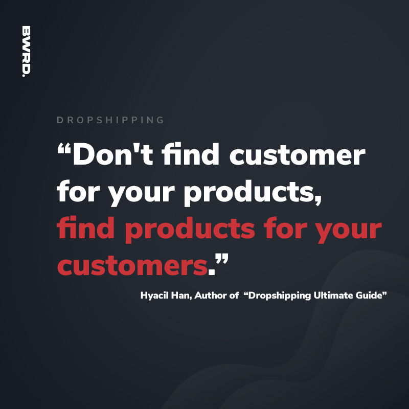 “Don't find customer for your products, find products for your customers.”  Hyacil Han, Author of  “Dropshipping Ultimate Guide”