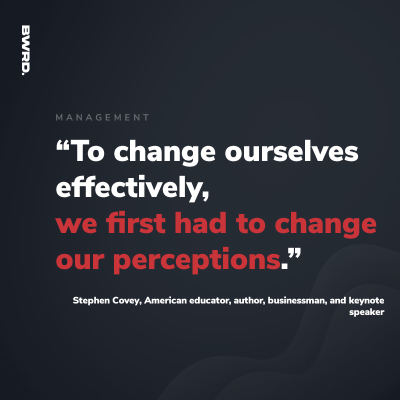 “To change ourselves effectively, we first had to change our perceptions.” Stephen Covey, American educator, author, businessman, and keynote speaker