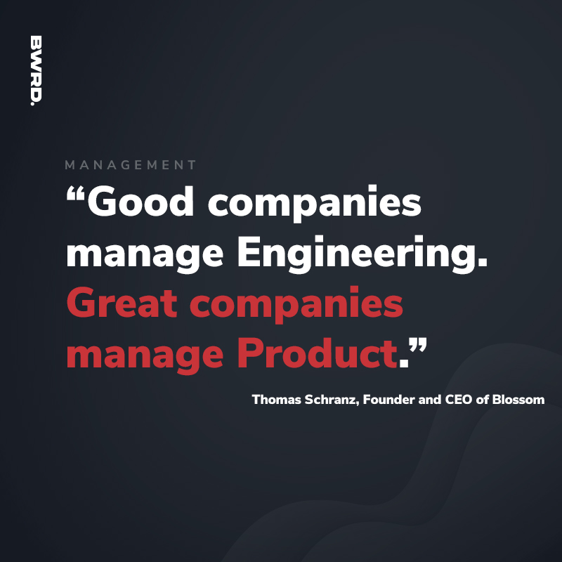 “Good companies manage Engineering. Great companies manage Product.” – Thomas Schranz, Founder and CEO of Blossom