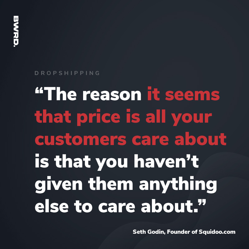 “The reason it seems that price is all your customers care about is that you haven’t given them anything else to care about.”   Seth Godin, Founder of Squidoo.com