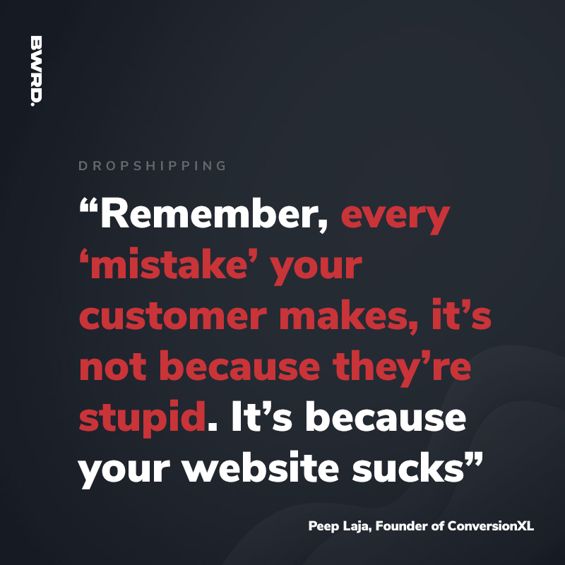 “Remember, every ‘mistake’ your customer makes, it’s not because they’re stupid. It’s because your website sucks” Peep Laja, Founder of ConversionXL