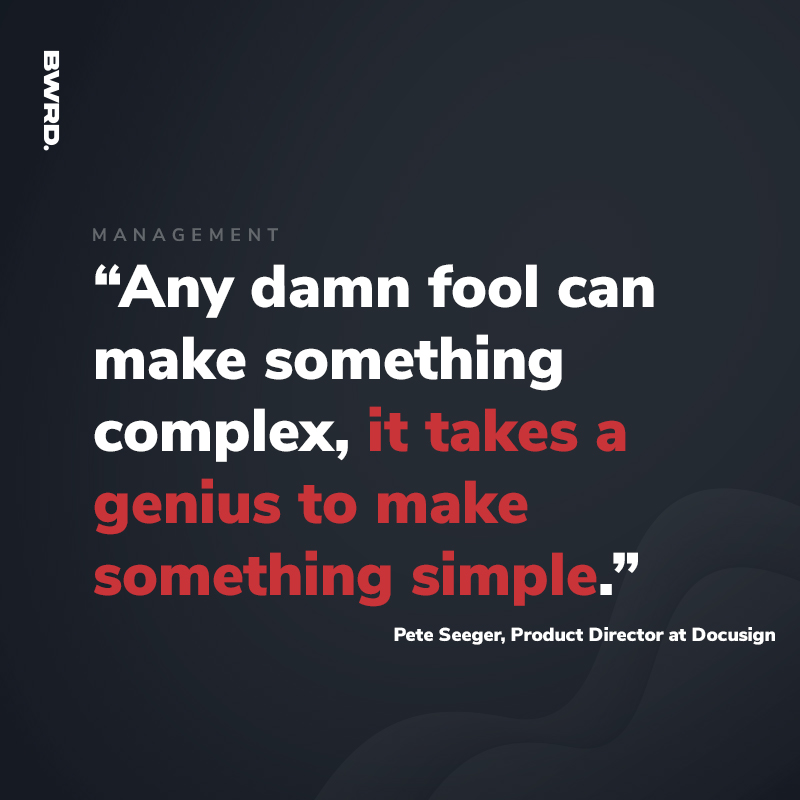 “Any damn fool can make something complex, it takes a genius to make something simple.”  Pete Seeger, Product Director at Docusign