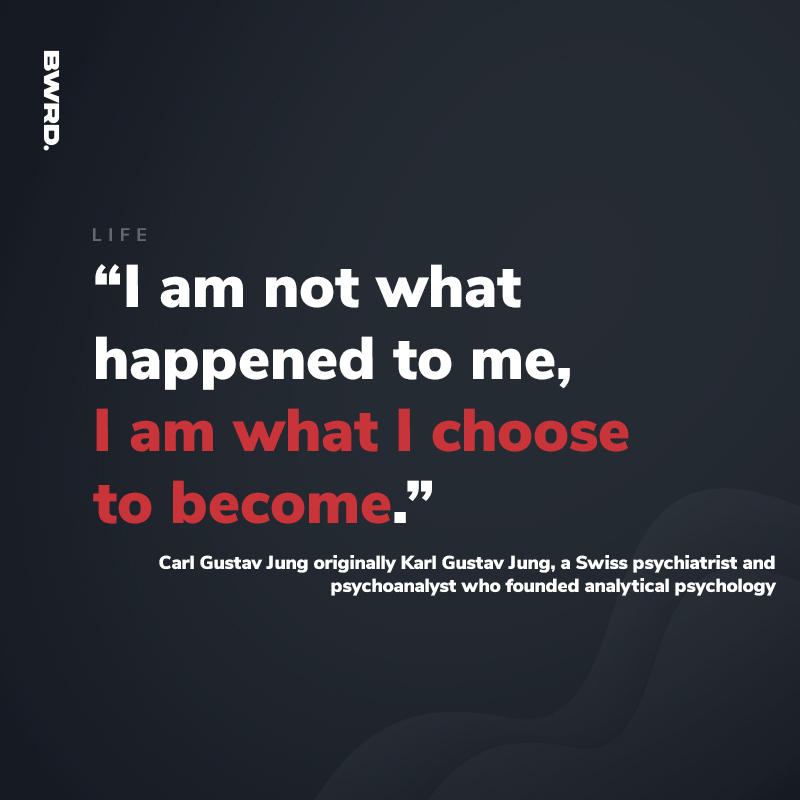“I am not what happened to me, I am what I choose to become.”  Carl Gustav Jung originally Karl Gustav Jung, a Swiss psychiatrist and psychoanalyst who founded analytical psychology